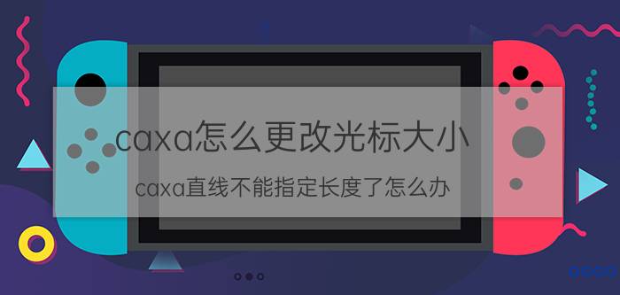 caxa怎么更改光标大小 caxa直线不能指定长度了怎么办？